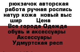 рюкзачок авторская работа ручная роспись натур.кожа  новый выс.31, шир.32, › Цена ­ 11 000 - Все города Одежда, обувь и аксессуары » Аксессуары   . Удмуртская респ.